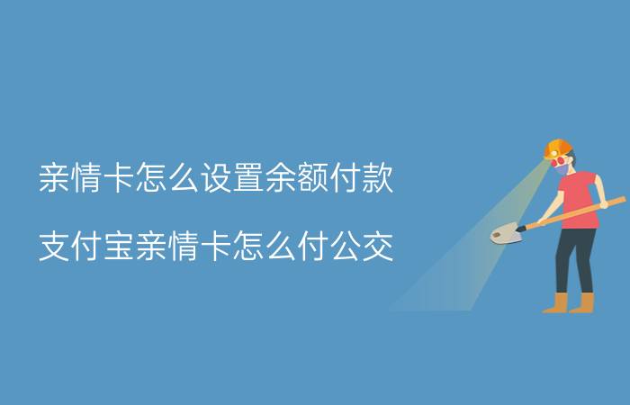 亲情卡怎么设置余额付款 支付宝亲情卡怎么付公交？